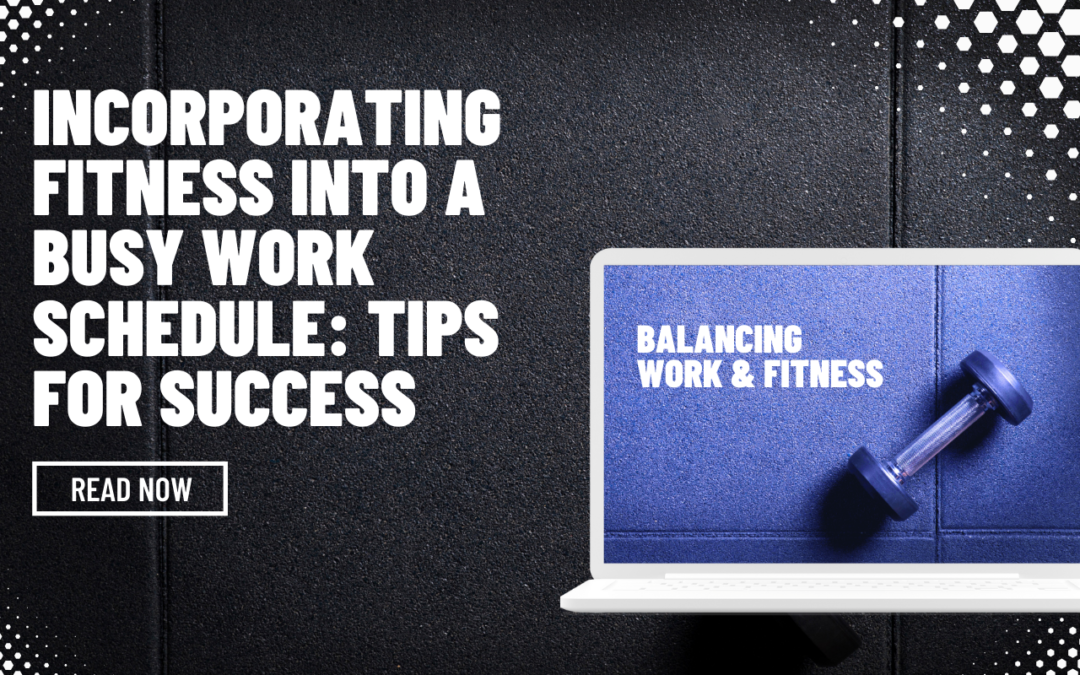 Work-Life Balance and Fitness Tips: Incorporating Fitness into a Busy Work Schedule